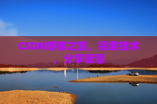 CSDN博客之旅,探索技术,分享智慧 CSDN博客之旅,探索技术,分享智慧